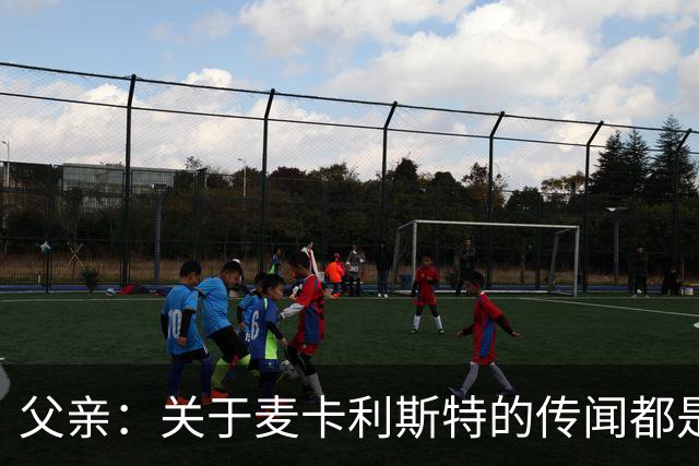 父亲：关于麦卡利斯特的传闻都是假的，皇马方面没人与我们联系